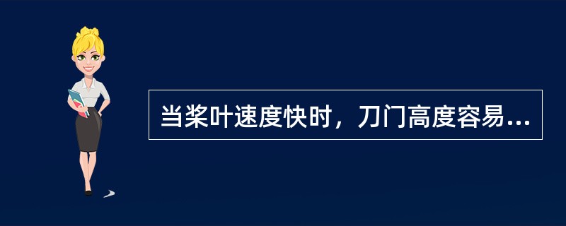 当桨叶速度快时，刀门高度容易（），当桨叶速度慢时，刀门高度容易变小。