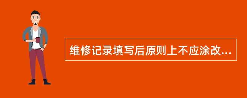 维修记录填写后原则上不应涂改。如需涂改应经授权人签署后，用（）将其划掉，在附近重