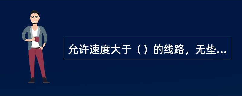 允许速度大于（）的线路，无垫层时碎石道床厚度不得小于450mm。