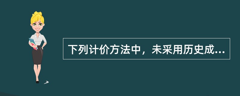 下列计价方法中，未采用历史成本计量属性的是()