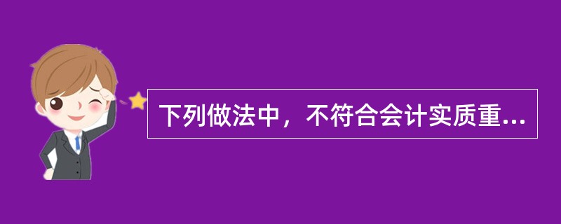 下列做法中，不符合会计实质重于形式要求的是()