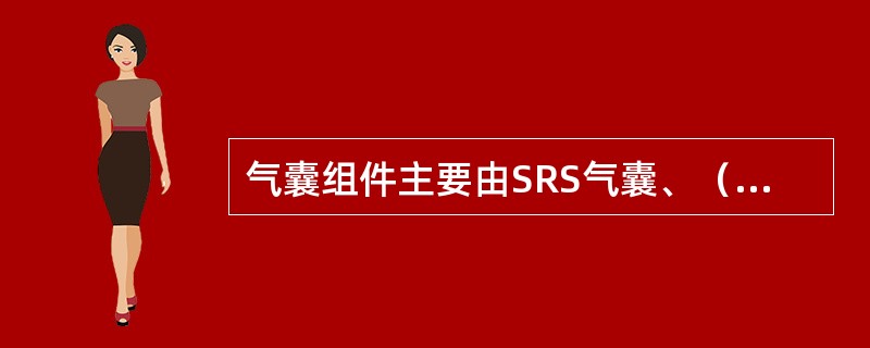 气囊组件主要由SRS气囊、（）、和气体发生器等组成。