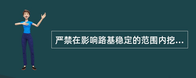 严禁在影响路基稳定的范围内挖沟、引水、耕种、取土和开采砂石。