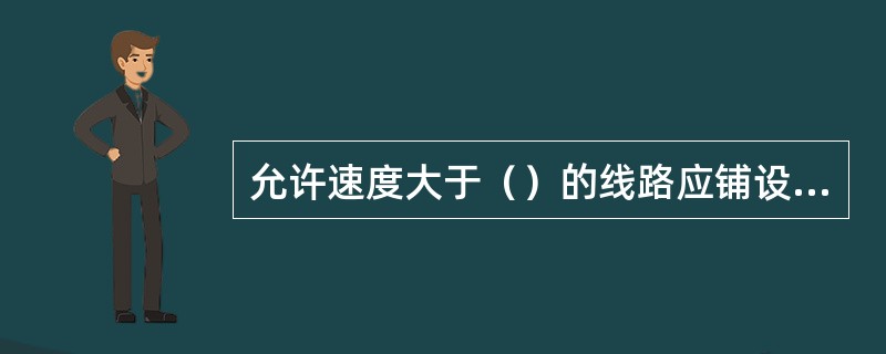 允许速度大于（）的线路应铺设Ⅲ型混凝土枕，既有Ⅱ型混凝土枕应逐步更换为Ⅲ型混凝土