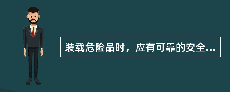 装载危险品时，应有可靠的安全措施。（）