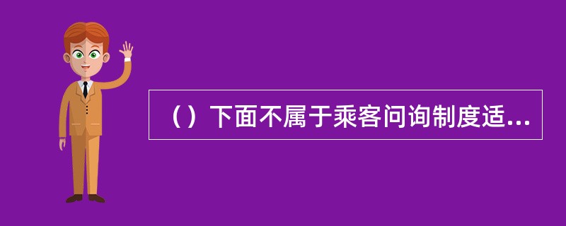 （）下面不属于乘客问询制度适用人员是？