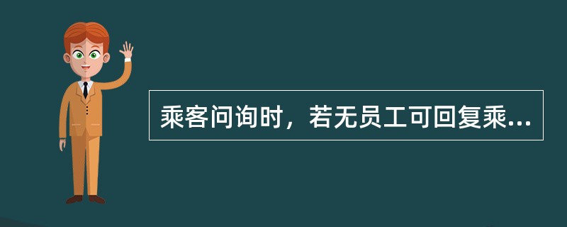 乘客问询时，若无员工可回复乘客问询，接待员工不可引导乘客至（）进行查询。
