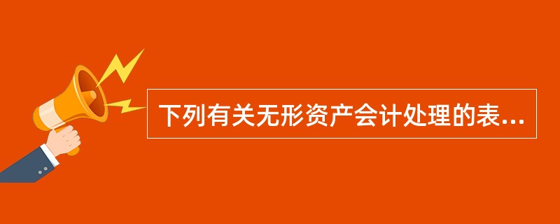 下列有关无形资产会计处理的表述中，正确的有()。