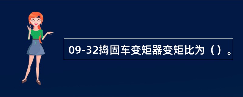 09-32捣固车变矩器变矩比为（）。