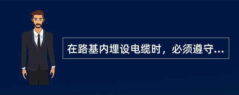 在路基内埋设电缆时，必须遵守《铁路路基大维修规则》的规定，并保证路基及其排水、防