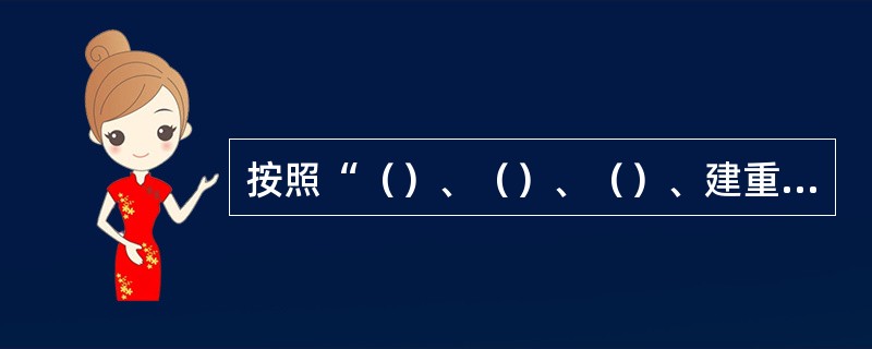 按照“（）、（）、（）、建重于防、防重于抢”的工作方针，落实防汛工作责任制。