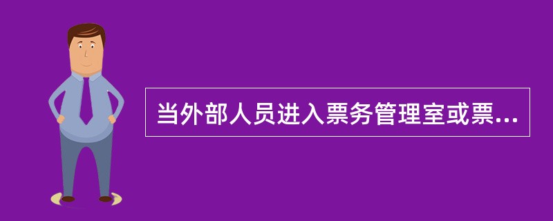 当外部人员进入票务管理室或票亭时，应登记进入人员姓名（含员工号）、进入人员单位、