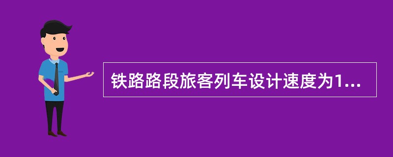 铁路路段旅客列车设计速度为120千米/小时至（）千米/小时地段的道口必须派人看守