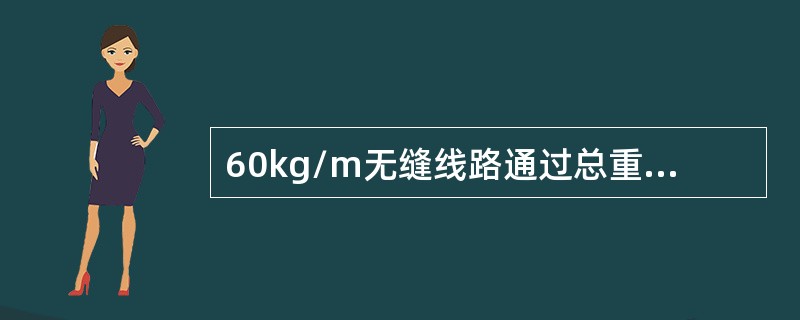 60kg/m无缝线路通过总重达到（），应进行线路大修。