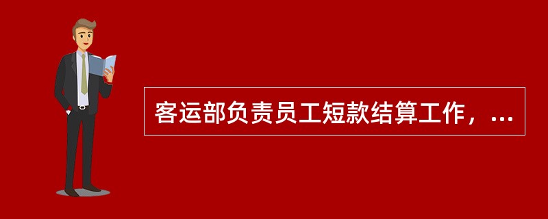 客运部负责员工短款结算工作，核对员工现场补交短款情况，并定时下发（）