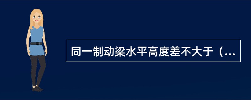 同一制动梁水平高度差不大于（）。