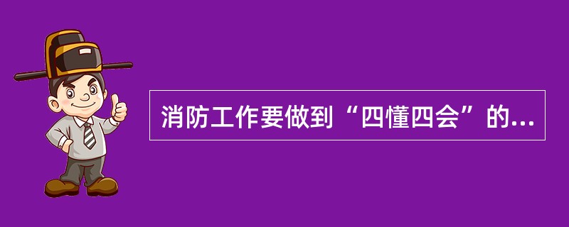 消防工作要做到“四懂四会”的内容是什么？