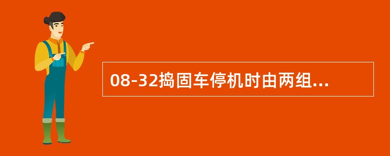 08-32捣固车停机时由两组12v的蓄电池（）供电。