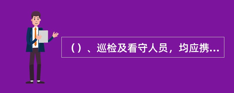 （）、巡检及看守人员，均应携带列车无线调度电话等通信设备，随时监听列车运行情况。