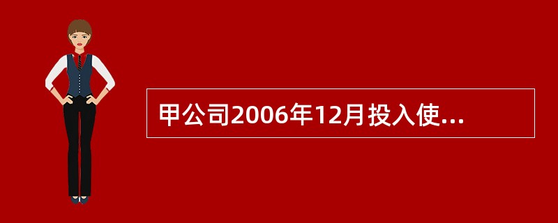 甲公司2006年12月投入使用设备1台，原值为500万元，预计可使用5年，净残值