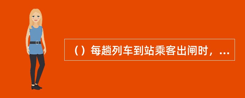 （）每趟列车到站乘客出闸时，尽量安排站务员工在主要出闸口指引乘客出闸并（）。