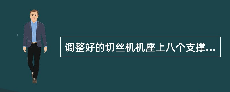 调整好的切丝机机座上八个支撑座均匀接触受力，不允许有（）现象.