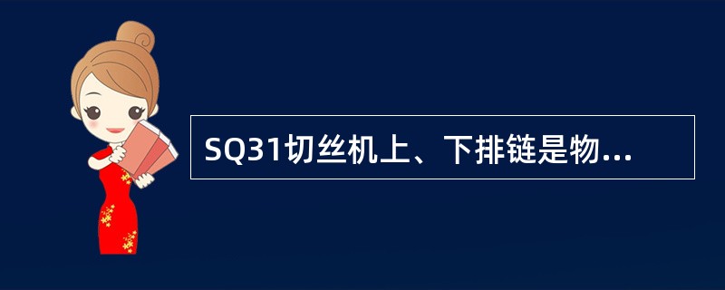 SQ31切丝机上、下排链是物料的输送通道，其运动与动力是由（）通过减速机构，传至