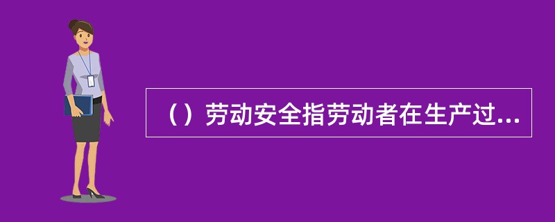 （）劳动安全指劳动者在生产过程中不发生职业伤害。