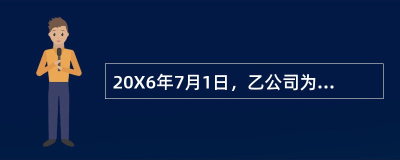 20X6年7月1日，乙公司为兴建厂房从银行借入专门借款5000万元，借款期限为2