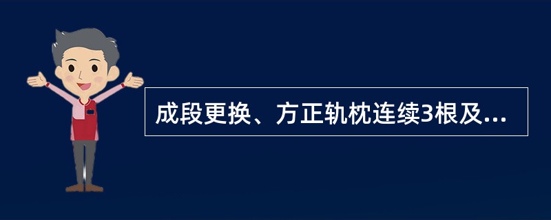 成段更换、方正轨枕连续3根及以上，进行人工捣固作业，施工期间，当日列车限速的速度