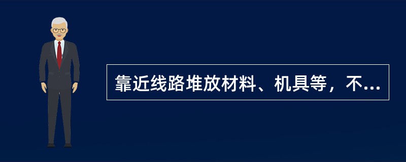 靠近线路堆放材料、机具等，不得侵入机车车辆限界。