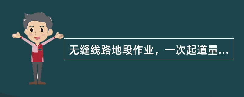 无缝线路地段作业，一次起道量小于30mm，一次拨道量小于10mm时，作业轨温不得