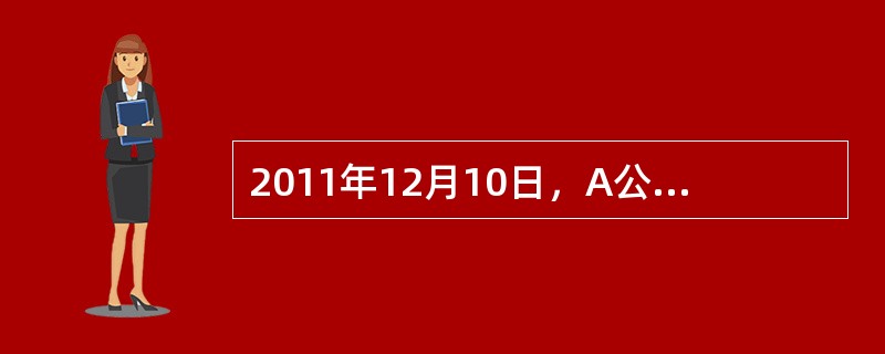 2011年12月10日，A公司建造的一项房地产达到预定可使用状态，A公司于当日将
