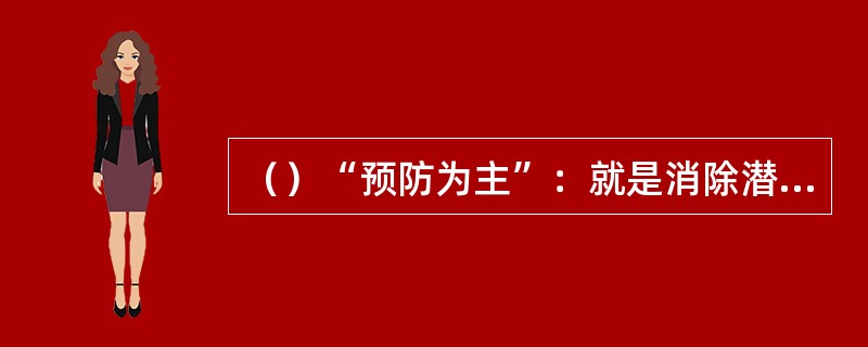 （）“预防为主”：就是消除潜在的危险因素而采取提前预防的手段，也就是说把事故消除