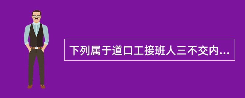 下列属于道口工接班人三不交内容的是（）。