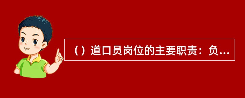 （）道口员岗位的主要职责：负责维护道口通行秩序，防止道口交通事故，确保铁路畅通和