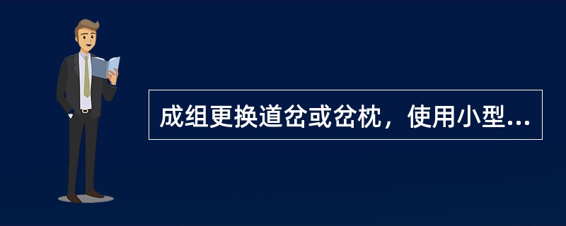 成组更换道岔或岔枕，使用小型养路机械捣固作业，施工期间，当日列车限速的速度阶梯是