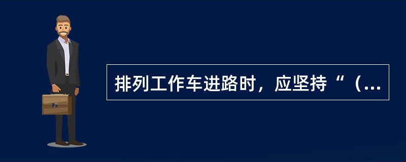 排列工作车进路时，应坚持“（）、（）、（）”。