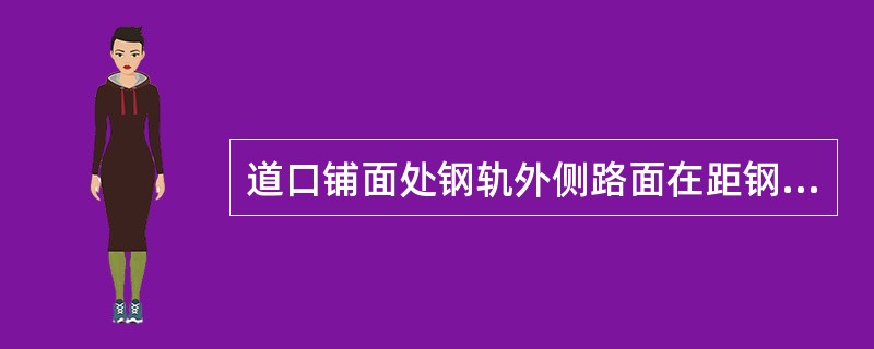 道口铺面处钢轨外侧路面在距钢轨（）范围内，应较钢轨面低5mm。