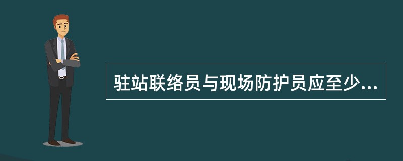 驻站联络员与现场防护员应至少每5～10min联系一次。