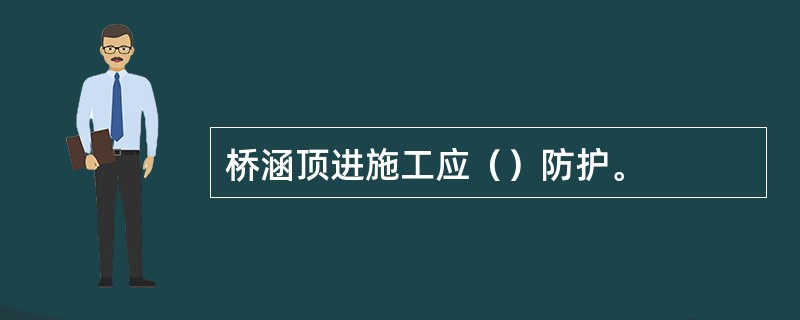 桥涵顶进施工应（）防护。