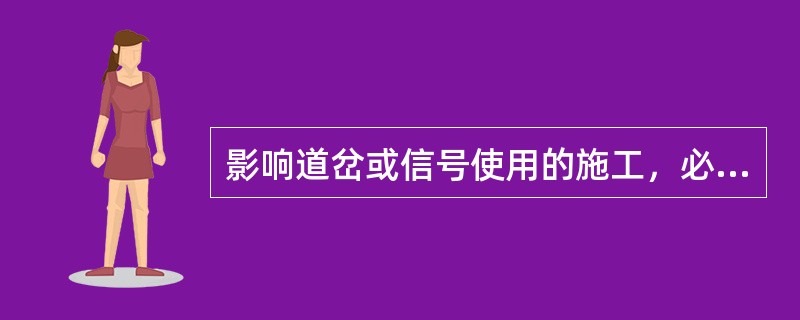 影响道岔或信号使用的施工，必须提前与供电部门联系，填写工电配合通知书。