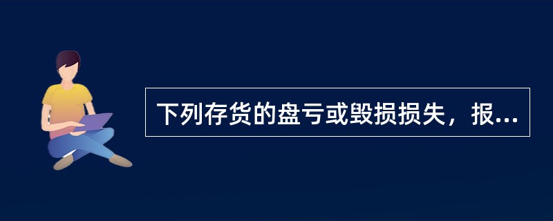 下列存货的盘亏或毁损损失，报经批准后，应转作管理费用的有()