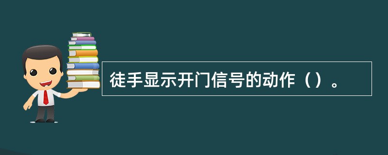 徒手显示开门信号的动作（）。