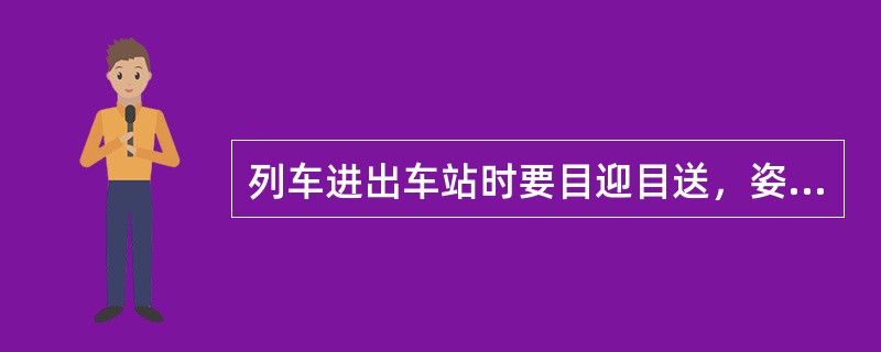 列车进出车站时要目迎目送，姿势端正，做到“（）”，在站台乘客（）或乘客（）的情况