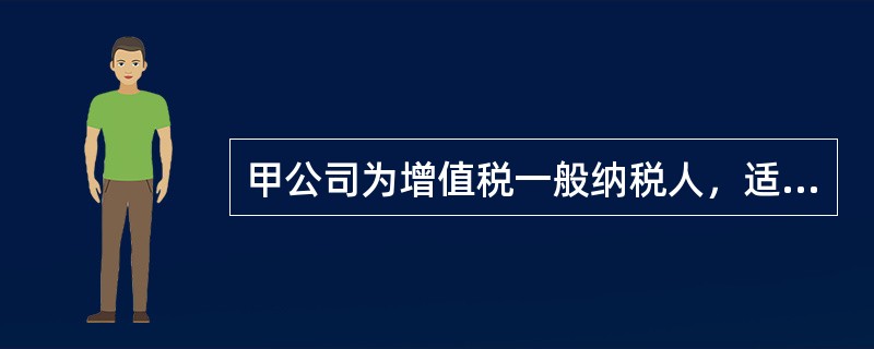 甲公司为增值税一般纳税人，适用的增值税税率为17%。甲公司20×8年