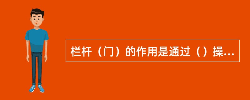 栏杆（门）的作用是通过（）操纵，控制公路车辆和行人，使列车安全通过道口。