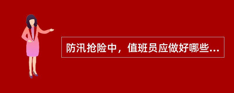 防汛抢险中，值班员应做好哪些工作？（）