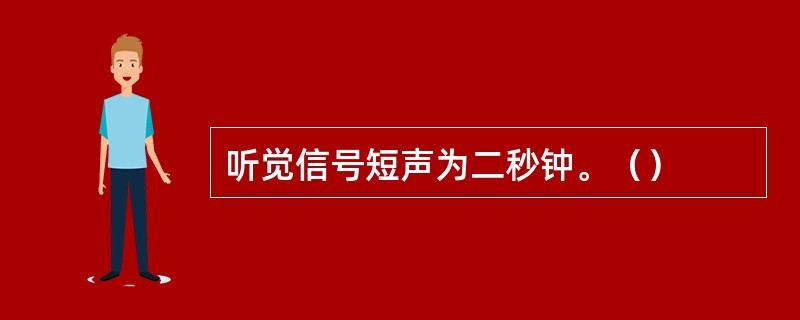 听觉信号短声为二秒钟。（）