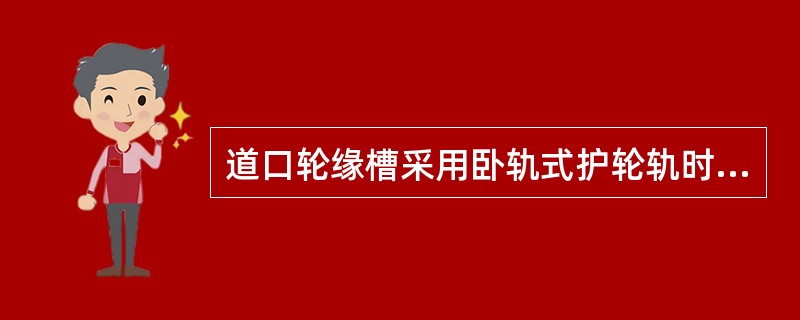 道口轮缘槽采用卧轨式护轮轨时，曲线地段宽度不得小于（）。